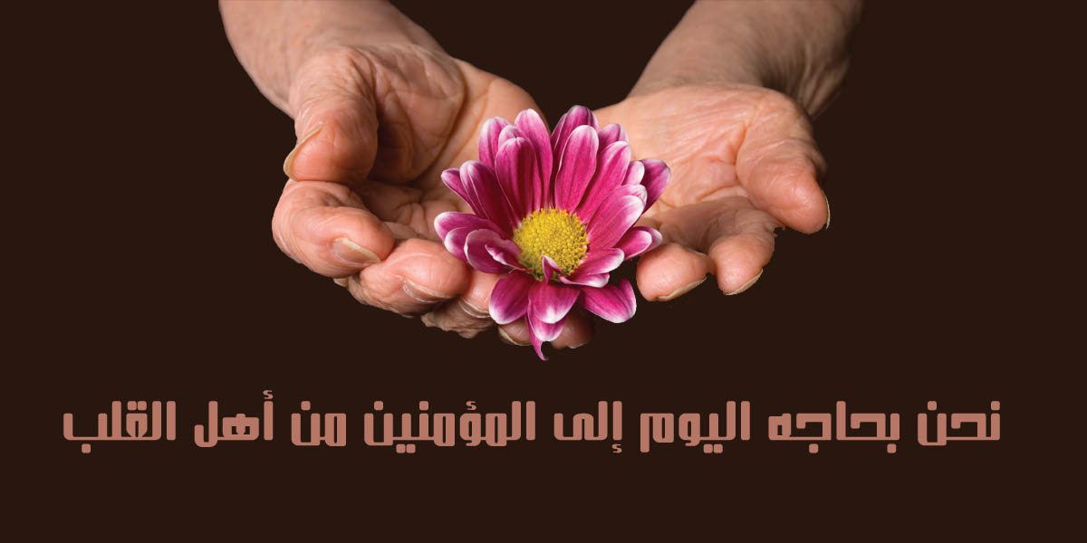 نحن بحاجه اليوم إلى المؤمنين من أهل القلب