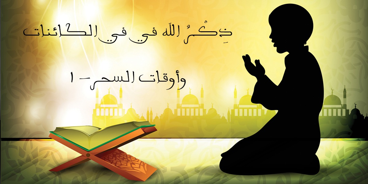 ذِكْرُ الله في في الكائنات وأوقات السحر- 1- كتاب الأنفاس الأخيرة