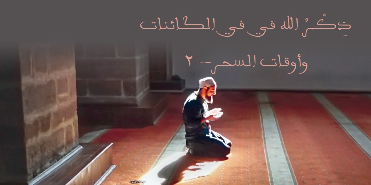 ذِكْرُ الله في في الكائنات وأوقات السحر- 2- كتاب الأنفاس الأخيرة