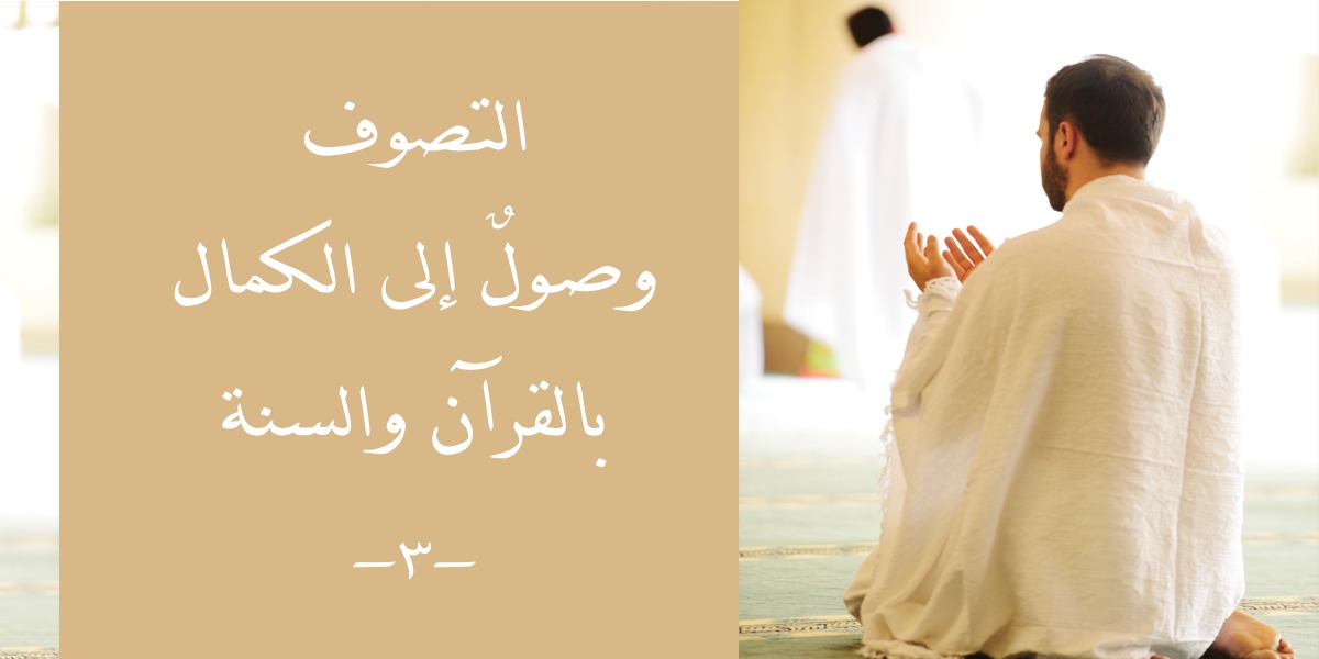 التصوف وصولٌ إلى الكمال بالقرآن والسنة (3)