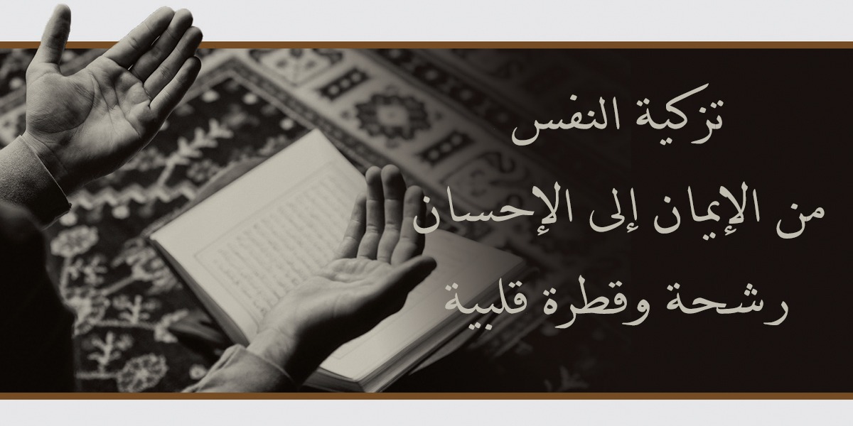 تزكية النفس من الإيمان إلى الإحسان رشحة وقطرة قلبية